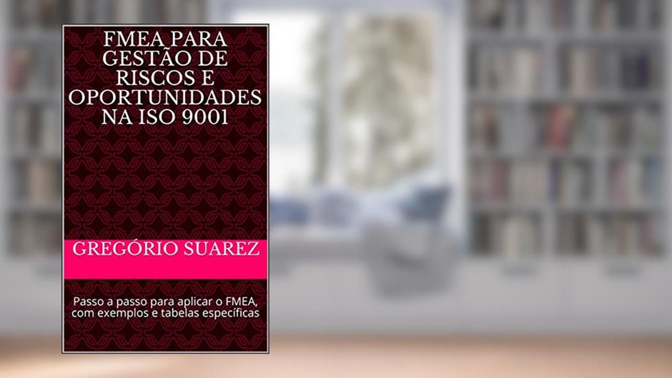 FMEA para Gestão de Riscos e Oportunidades na ISO 9001: Passo a passo para aplicar o FMEA, com exemplos e tabelas específicas (Qualidade Livro 2), do autor Gregório Suarez