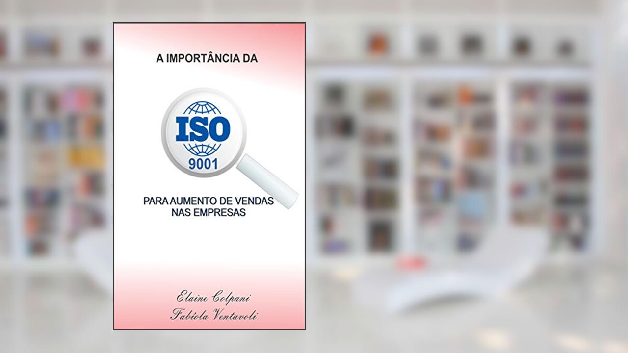 A IMPORTÂNCIA DA ISO 9001 PARA AUMENTO DE VENDAS NAS EMPRESAS, do autor Fabíola Ventavoli; Elaine Colpani