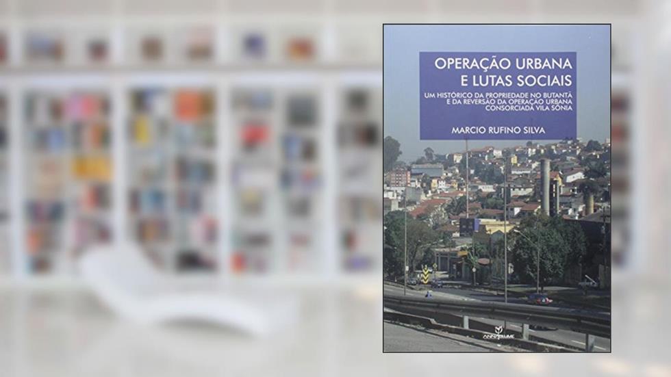 Operação Urbana e Lutas Sociais. Um Histórico da Propriedade no Butantã e da Reversão da Operação UR, do autor Marcio Rufino Silva