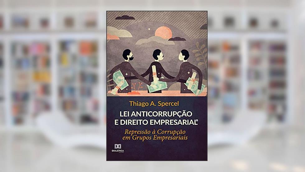 Lei Anticorrupção e Direito Empresarial: Repressão à Corrupção em Grupos Empresariais, do autor Thiago A. Spercel