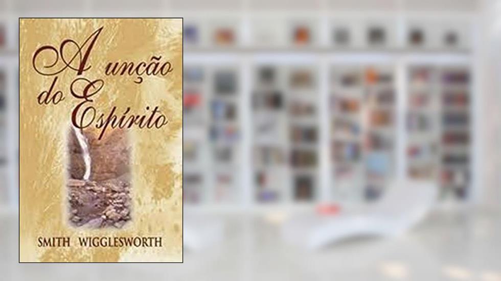 A Unção Do Espírito, do autor Smith Wigglesworth
