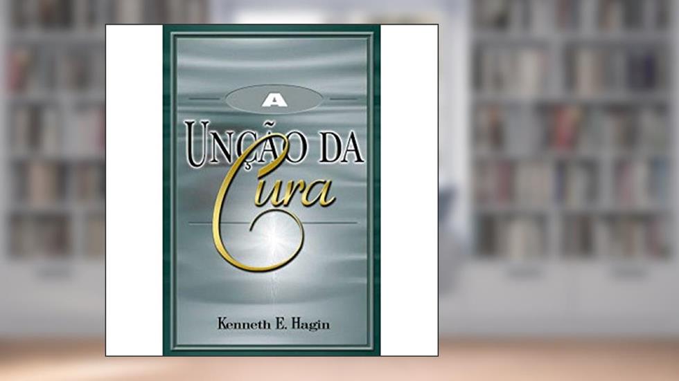 A Unção da Cura, do autor Kenneth E. Hagin