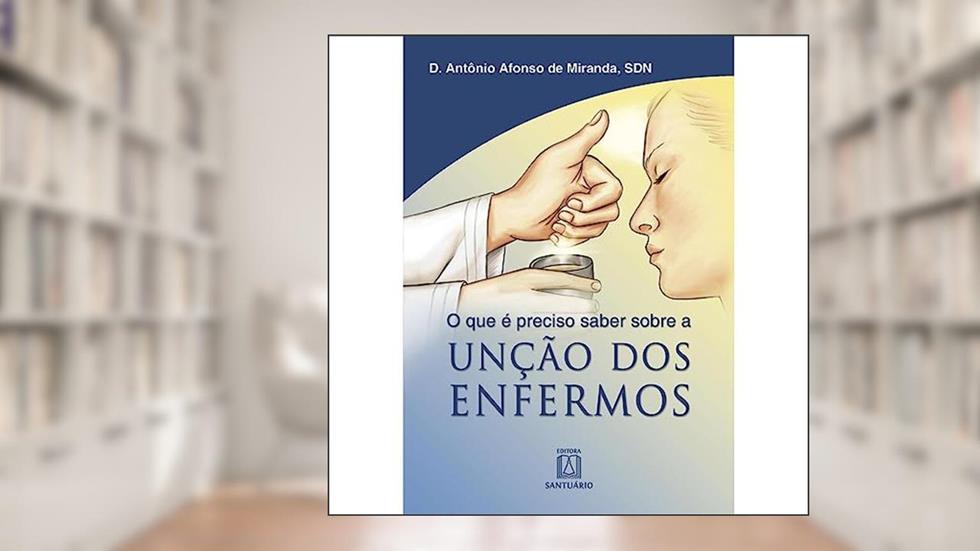 O que e Preciso Saber Sobre a Uncao dos Enfermos, do autor Dom Antônio Afonso de Miranda