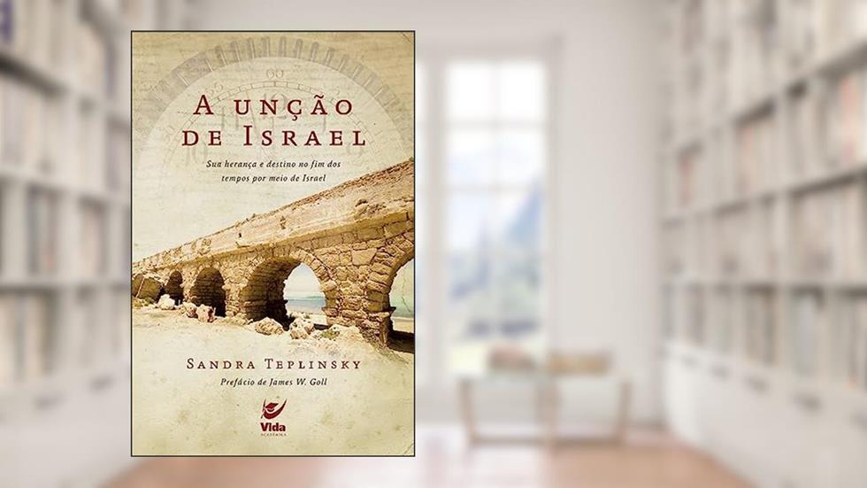 A Unção de Israel: sua Herança e Destino no fim dos Tempos por Meio de Israel, do autor Sandra Teplinksy