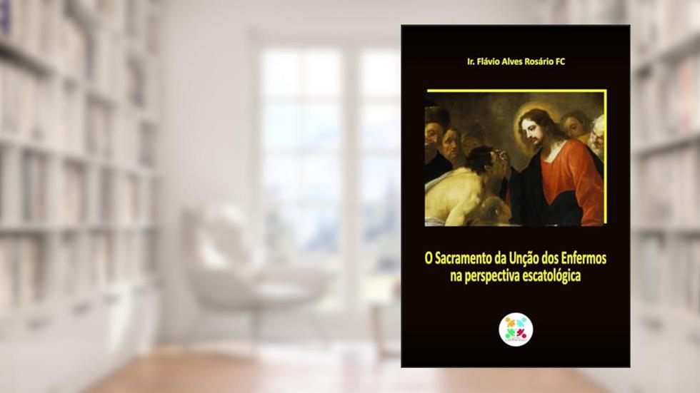 O SACRAMENTO DA UNÇÃO DOS ENFERMOS NA PERSPECTIVA ESCATOLÓGICA, do autor FLAVIO ALVEZ
