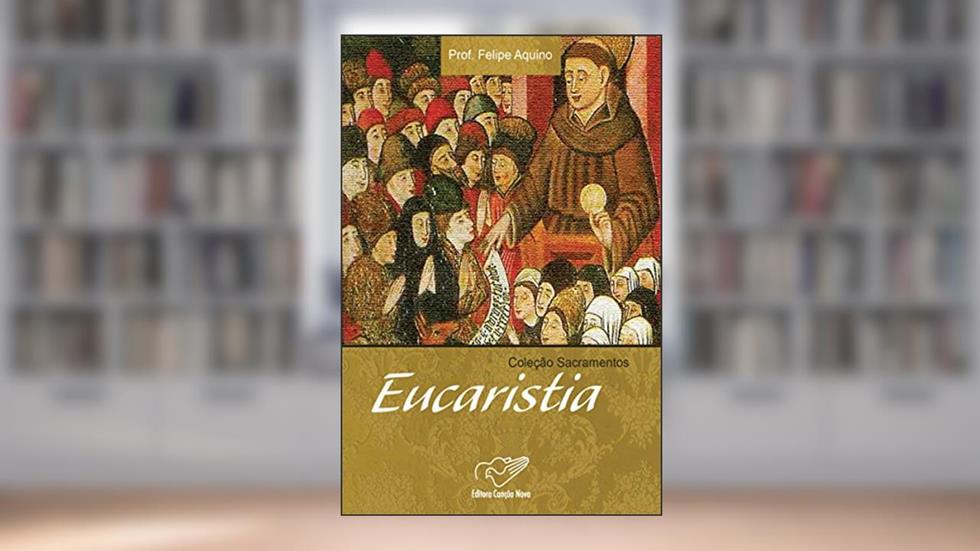 Eucaristia (Coleção Sacramentos), do autor Prof. Felipe Aquino