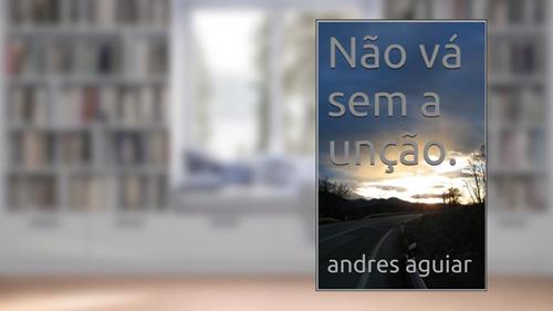 Capa de Não vá sem a unção., do autor andres aguiar