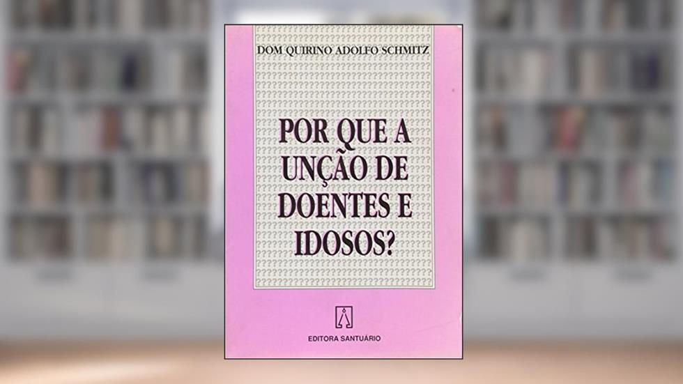 Por que a Unção de Doentes Idosos, do autor Quirino Adolfo Schmitz