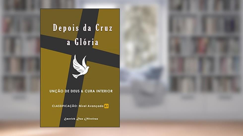 Depois da Cruz a Gloria: Unção de Deus e cura interior, do autor Emerich das Oliveiras
