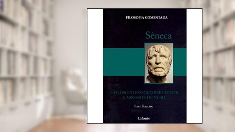 Seneca - o Filosofo Estoico Preceptor e Assessor de Nero, do autor Luiz Feracine