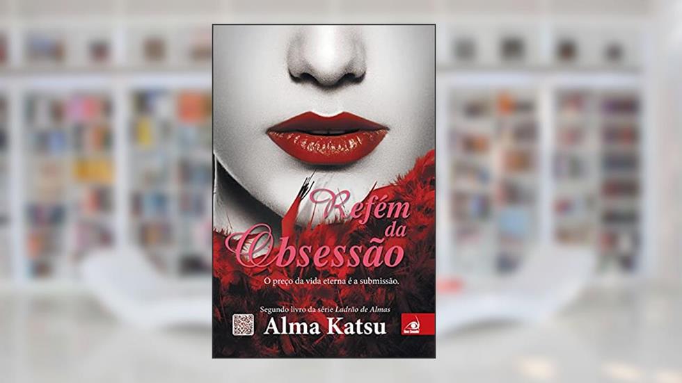 Refem Da Obsessao: O Preco Da Vida Eterna E A Submissao, do autor ALMA KATSU