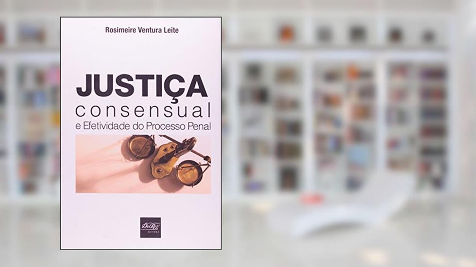 Justiça Consensual e Efetividade do Processo Penal, do autor Rosimeire Ventura Leite