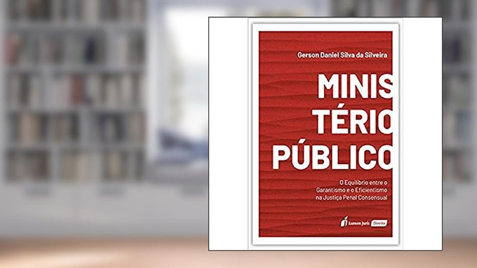 Ministério Público - O Equlíbrio Entre O Garantismo E O Eficientismo Na Justiça Penal Consensual - 2020, do autor Gerson Daniel Silva Da Silveira