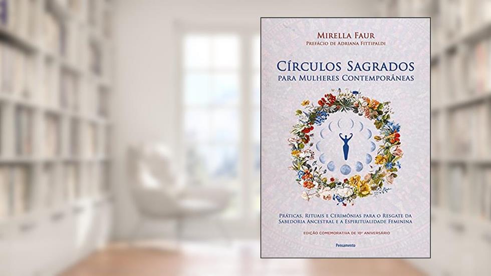 Círculos Sagrados Para Mulheres Contemporâneas: Práticas, Rituais e Cerimônias Para o Resgate da Sabedoria Ancestral e a Espiritualidade Feminina, do autor Mirella Faur
