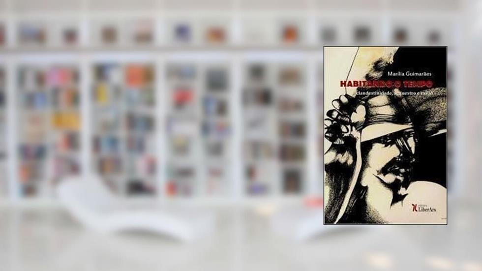 Habitando o Tempo. Clandestinidade, Sequestro e Exílio, do autor Marília Guimarães