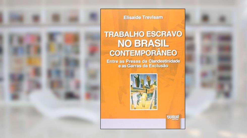 Trabalho Escravo no Brasil Contemporâneo - Entre as Presas da Clandestinidade e as Garras da Exclusão, do autor Elisaide Trevisam