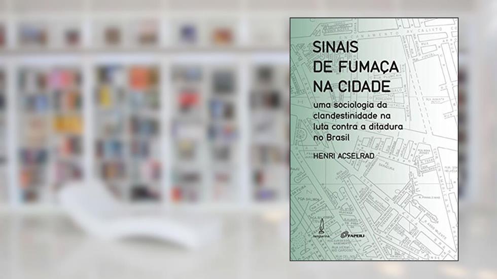 Sinais de fumaça na cidade: Uma sociologia da clandestinidade na luta contra a ditadura no Brasil, do autor Henri Acselrad