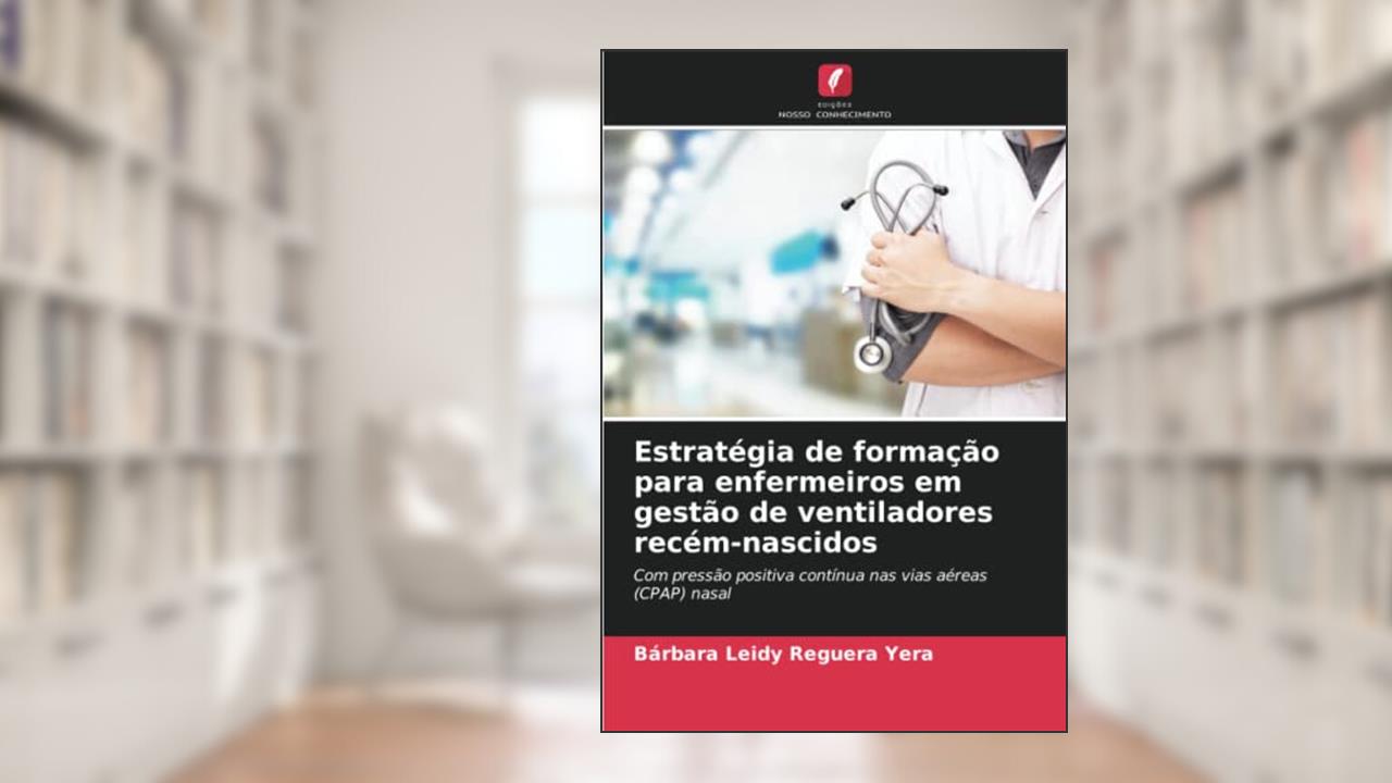 Estratégia de formação para enfermeiros em gestão de ventiladores recém-nascidos: Com pressão positiva contínua nas vias aéreas (CPAP) nasal, do autor Bárbara Leidy Reguera Yera