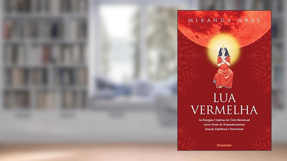 Lua Vermelha: As Energias Criativas do Ciclo Mestrual Como Fonte de Empoderamento Sexual, Espiritual e Emocional, do autor Miranda Gray