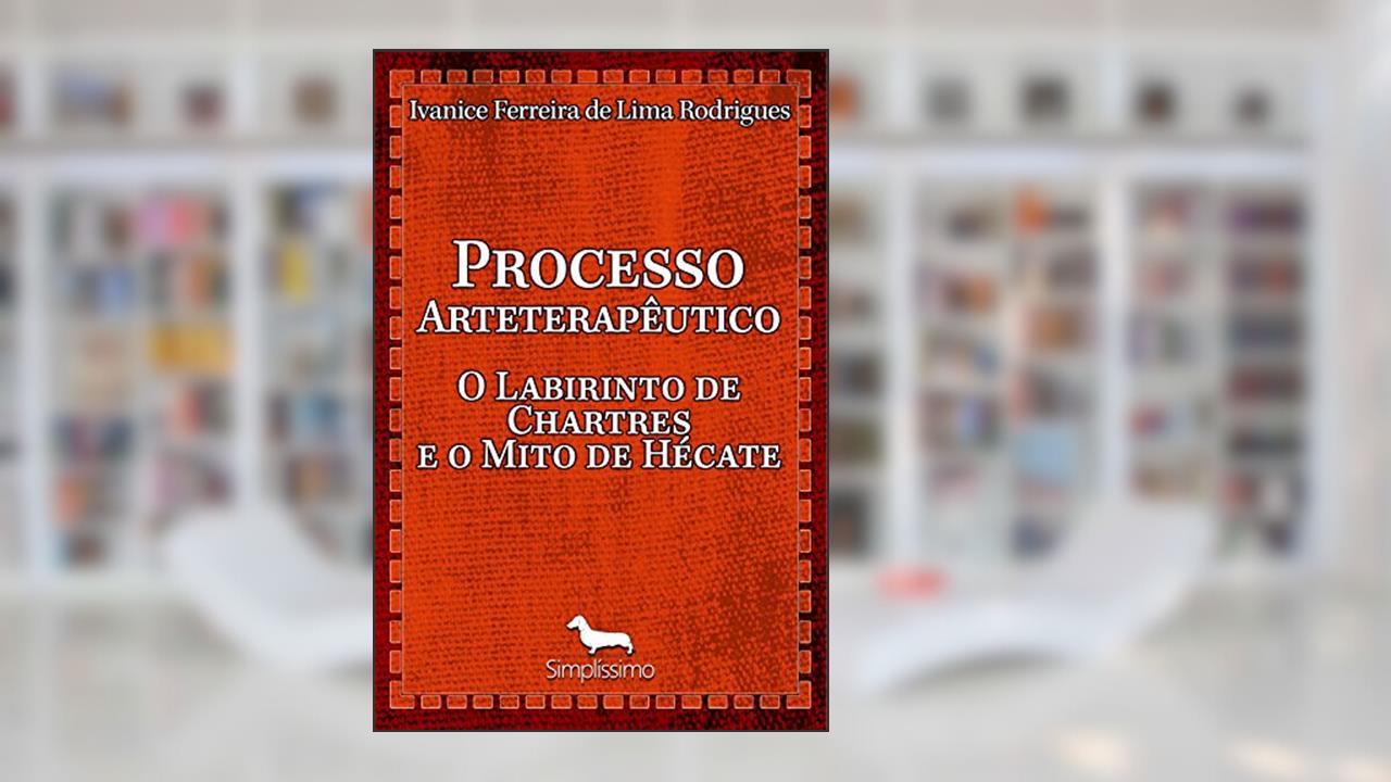 PROCESSO ARTETERAPÊUTICO O LABIRINTO DE CHARTRES E O MITO DE HÉCATE: ...., do autor Ivanice Rodrigues