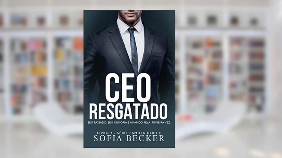 CEO RESGATADO: SEM MEMÓRIA. SEM PASSADO E AMANDO PELA PRIMEIRA VEZ: Série Família Ulrich - Livro 3, do autor SOFIA BECKER