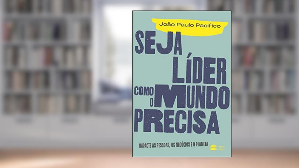 Seja líder como o mundo precisa: Impacte as pessoas, os negócios e o planeta, do autor João Paulo Pacifico