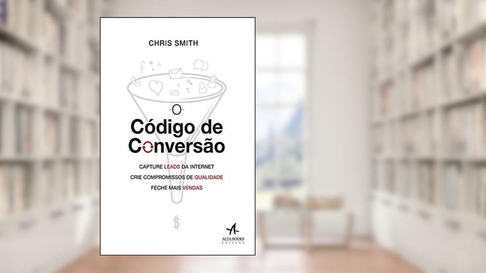 O Código de Conversão: Capture Leads da Internet, Crie Compromissos de Qualidade, Feche Mais Vendas, do autor Chris Smith