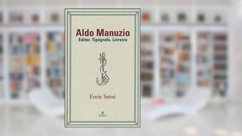 Aldo Manuzio: Editor. Tipógrafo. Livreiro - O Design do Livro do Passado, do Presente e, talvez, do Futuro: 4, do autor Enric Satué