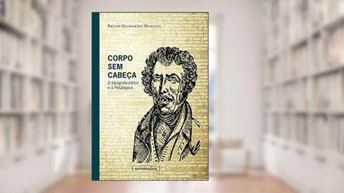 Capa de Corpo sem Cabeça: o Tipógrafo-editor e a Petalógica, do autor Bruno Guimarães Martins