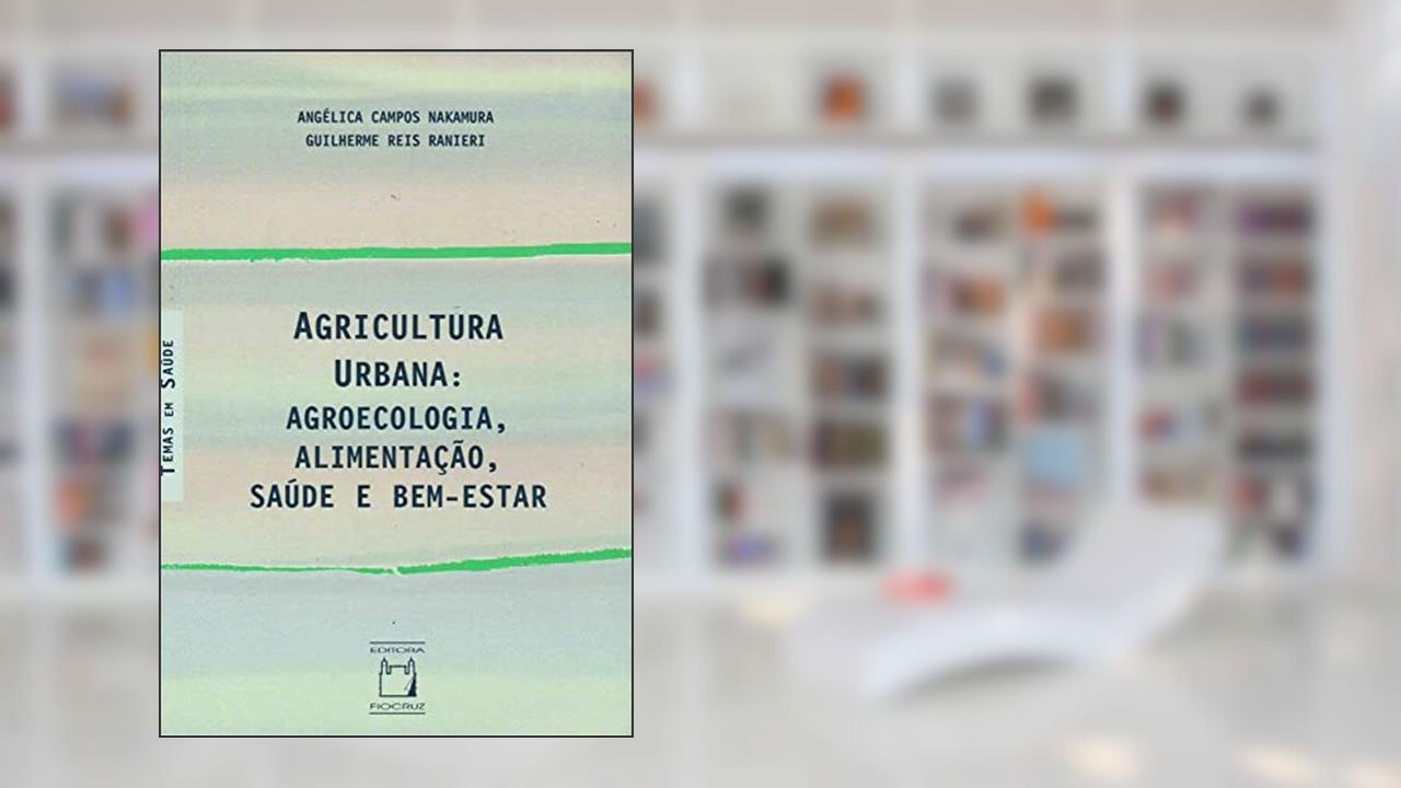 Agricultura Urbana: agroecologia, alimentação, saúde e bem-estar, do autor Angélica Campos Nakamura; Guilherme Reis Ranieri