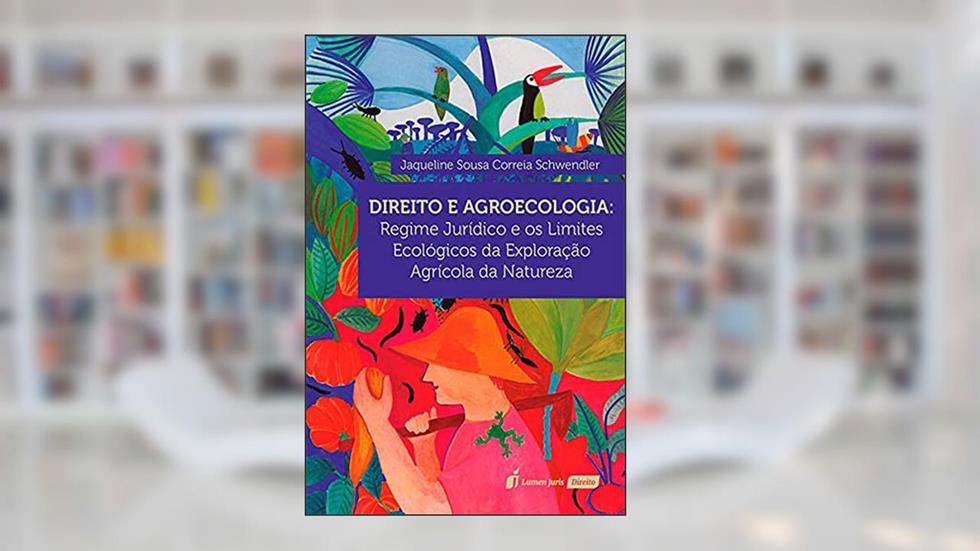 Direito E Agroecologia: Regime Jurídico E Os Limites Ecológicos Da Explorção Agrícola Da Natureza - 2021, do autor Jaqueline Sousa Correia Schwendler