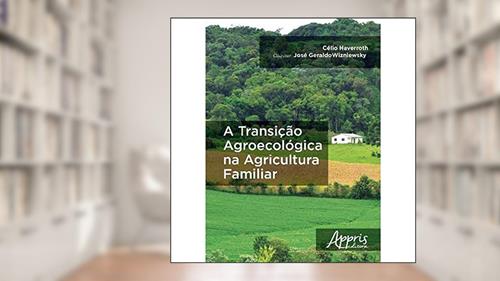 Capa de A transição agroecológica na agricultura familiar, do autor Célio Haverroth; José Geraldo Wizniewsky