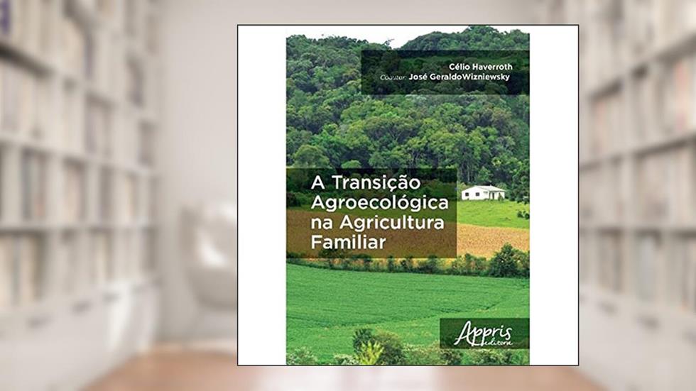 A transição agroecológica na agricultura familiar, do autor Célio Haverroth; José Geraldo Wizniewsky
