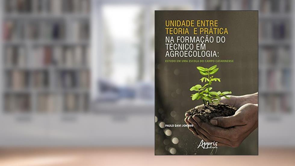 Unidade entre teoria e prática na formação do técnico em agroecologia: estudo em uma escola do campo catarinense, do autor Paulo Davi Johann