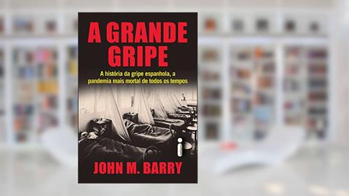 Capa de A Grande Gripe : A História da Gripe Espanhola, a Pandemia Mais Mortal de Todos os Tempos, do autor John M. Barry