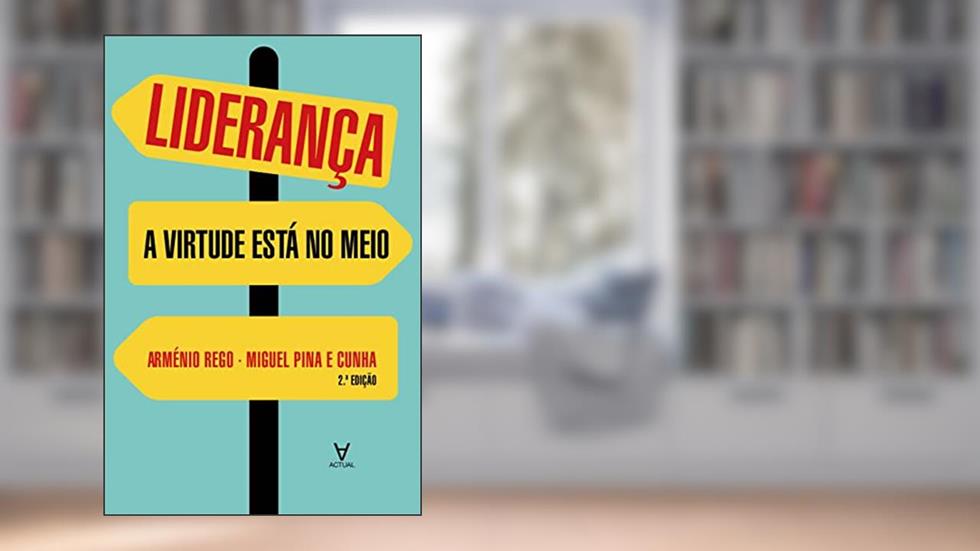 Liderança: a Virtude Está no Meio, do autor Arménio Rego; Miguel Pina e Cunha