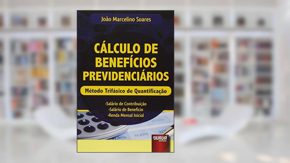 Cálculo de Benefícios Previdenciários: Método Trifásico de Quantificação . Salário de Contribuição . Salário de Benefício . Renda Mensal Inicial, do autor João Marcelino Soares