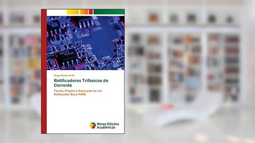 Capa de Retificadores Trifásicos de Corrente: Teoria, Projeto e Execução de um Retificador Buck PWM, do autor Diego Santos Greff
