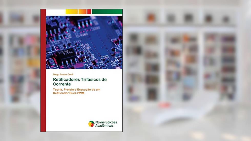 Retificadores Trifásicos de Corrente: Teoria, Projeto e Execução de um Retificador Buck PWM, do autor Diego Santos Greff
