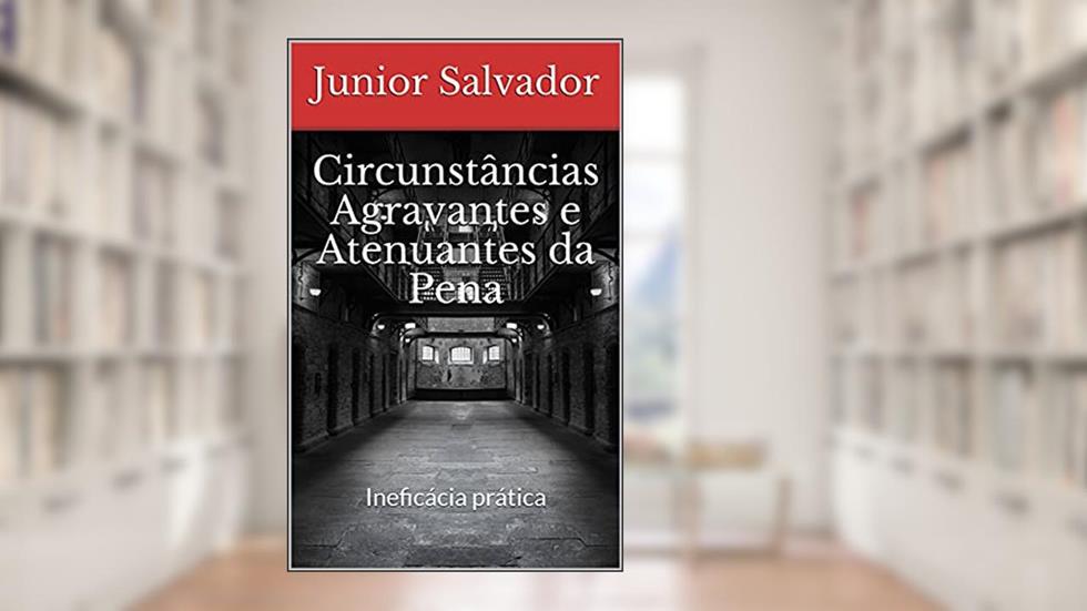 Circunstâncias Agravantes e Atenuantes da Pena: Ineficácia prática, do autor Junior Salvador