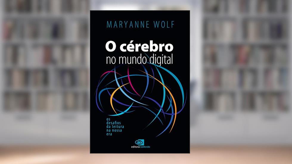 O cérebro no mundo digital: Os desafios da leitura na nossa era, do autor Maryanne Wolf