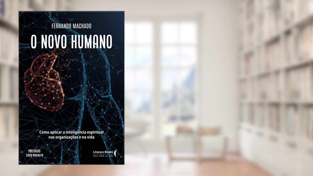 O Novo Humano: Como Aplicar a Inteligência Espiritual nas Organizações e na Vida, do autor Fernando Machado