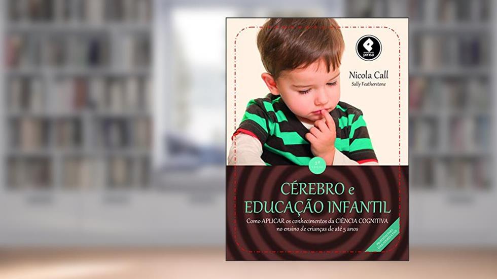 Cérebro e Educação Infantil: Como Aplicar os Conhecimentos da Ciência Cognitiva no Ensino de Crianças até 5 Anos, do autor Nicola Call; Sally Featherstone