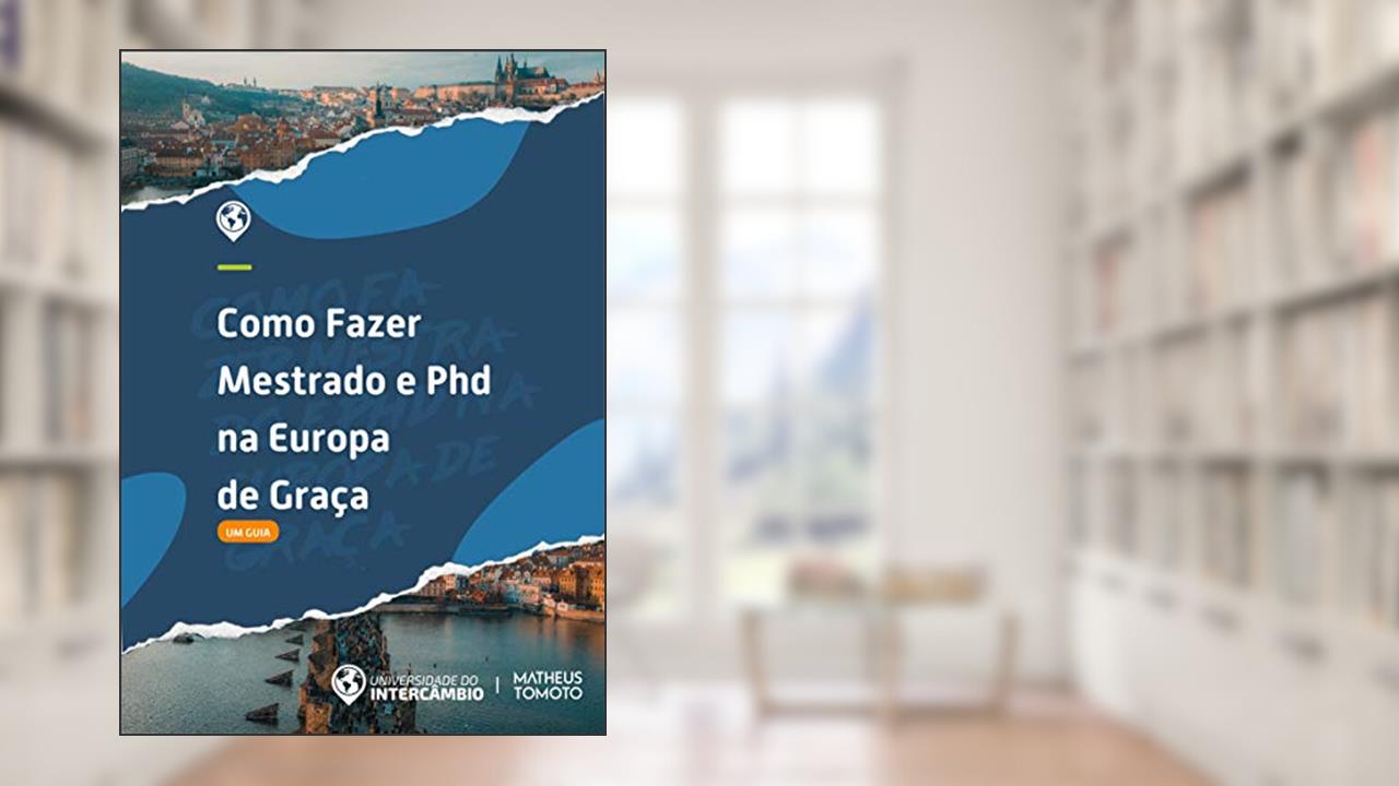 Mestrado e PHD na EUROPA - Como aplicar?, do autor Universidade Do Intercâmbio