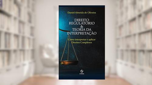 Capa de Direito regulatório e teoria da interpretação: como interpretar e aplicar direitos complexos, do autor Daniel Almeida de Oliveira