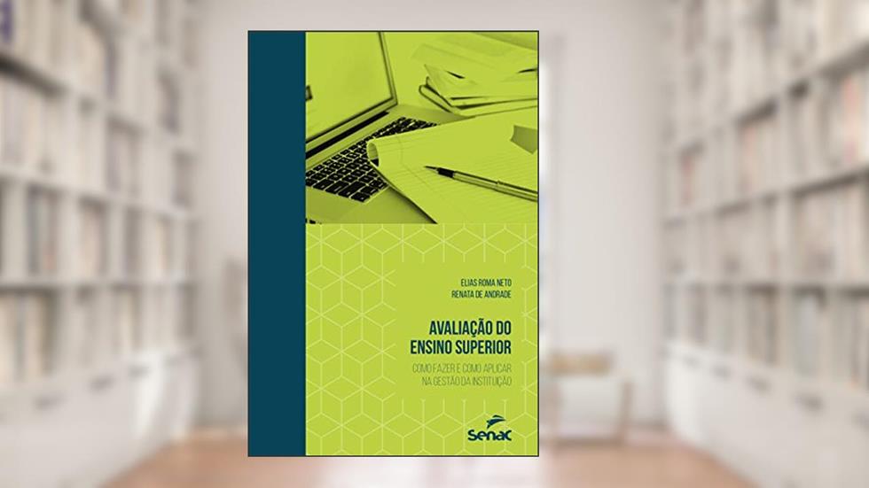 Avaliação do ensino superior: Como fazer e como aplicar na gestão da instituição, do autor Elias Roma Neto; Renata de Andrade Alves