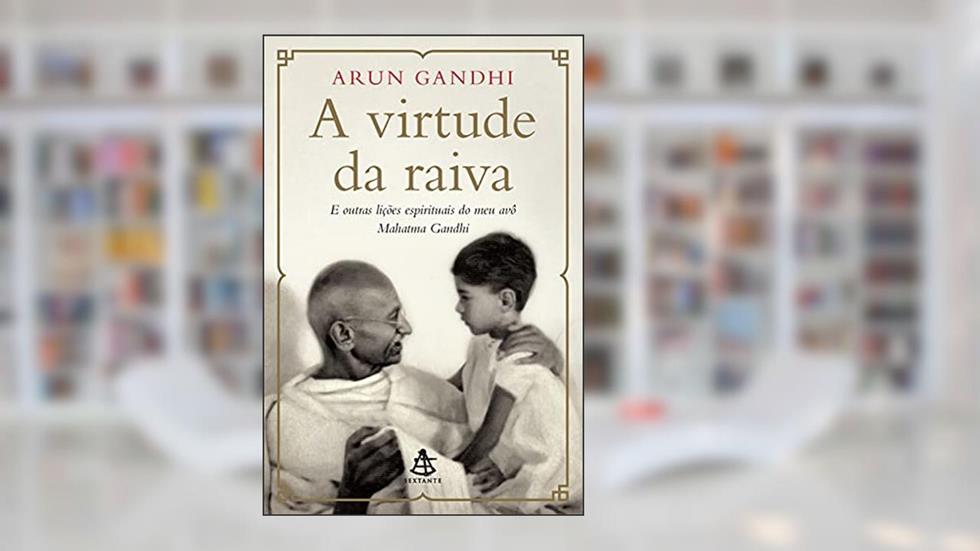 A virtude da raiva: E outras lições espirituais do meu avô Mahatma Gandhi, do autor Arun Gandhi