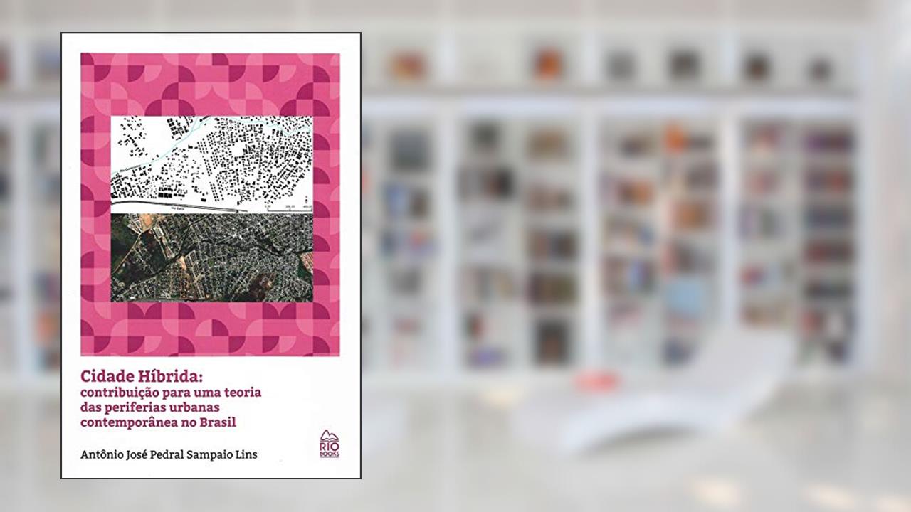 Cidade Híbrida. Contribuição Para Uma Teoria das Periferias Urbanas Contemporânea no Brasil, do autor Antônio José Pedral Sampaio Lins