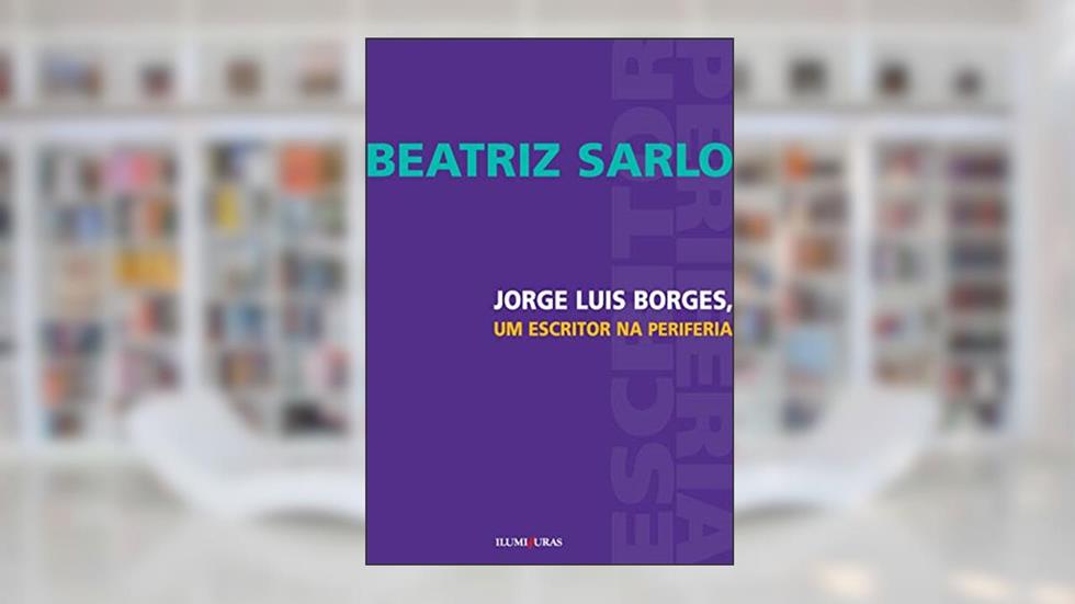 Jorge Luis Borges, um escritor na periferia, do autor Beatriz Sarlo