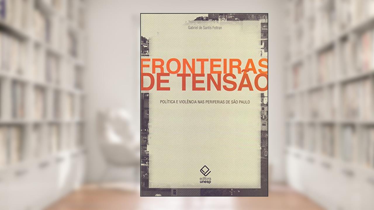 Fronteiras de tensão: Política e violência nas periferias de São Paulo, do autor Gabriel de Santis Feltran